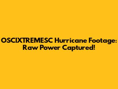 OSCIXTREMESC Hurricane Footage: Raw Power Captured!