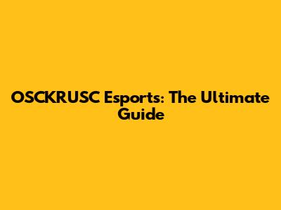 OSCKRUSC Esports: The Ultimate Guide