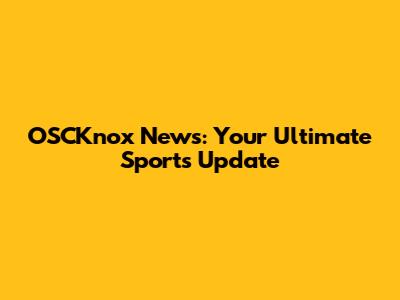 OSCKnox News: Your Ultimate Sports Update