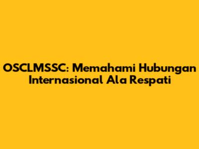 OSCLMSSC: Memahami Hubungan Internasional Ala Respati