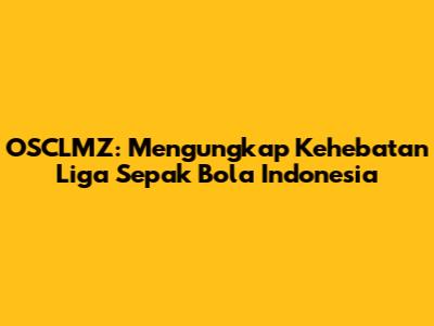 OSCLMZ: Mengungkap Kehebatan Liga Sepak Bola Indonesia