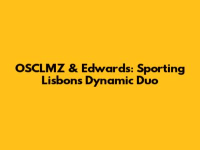 OSCLMZ & Edwards: Sporting Lisbon's Dynamic Duo