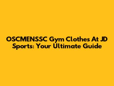 OSCMENSSC Gym Clothes At JD Sports: Your Ultimate Guide
