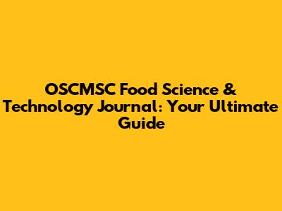 OSCMSC Food Science & Technology Journal: Your Ultimate Guide