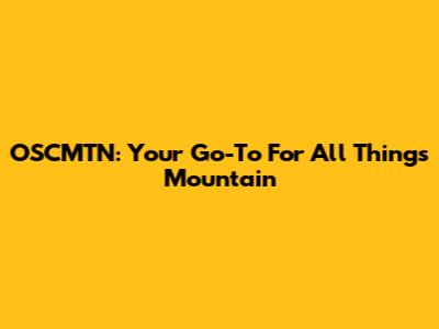 OSCMTN: Your Go-To For All Things Mountain