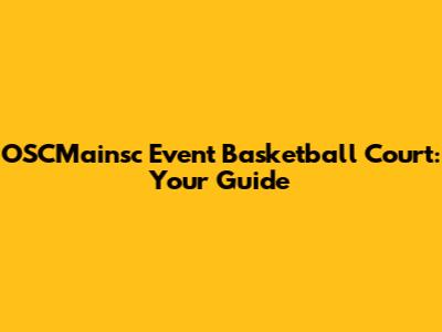 OSCMainsc Event Basketball Court: Your Guide