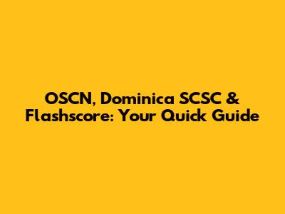 OSCN, Dominica SCSC & Flashscore: Your Quick Guide