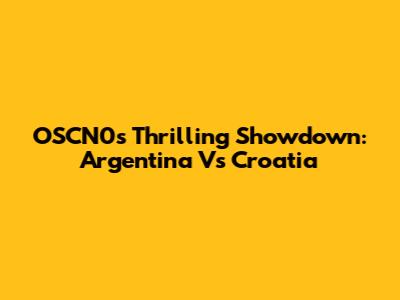 OSCN0's Thrilling Showdown: Argentina Vs Croatia