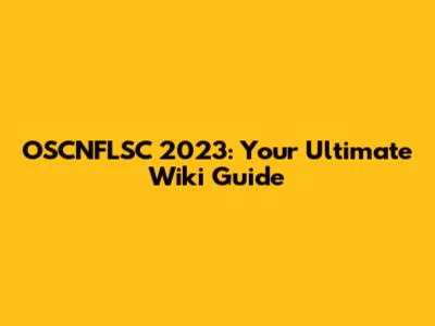 OSCNFLSC 2023: Your Ultimate Wiki Guide