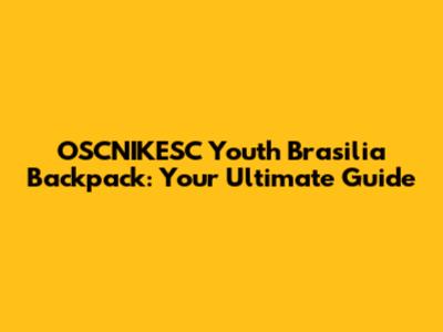 OSCNIKESC Youth Brasilia Backpack: Your Ultimate Guide