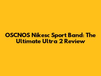 OSCNOS Nikesc Sport Band: The Ultimate Ultra 2 Review
