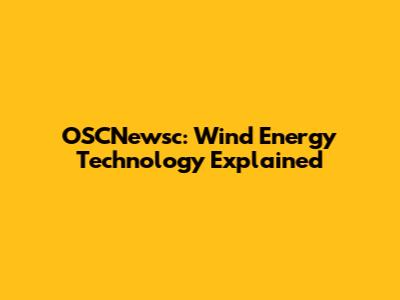 OSCNewsc: Wind Energy Technology Explained
