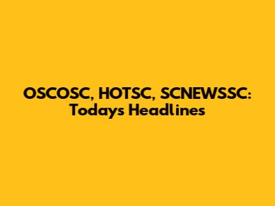 OSCOSC, HOTSC, SCNEWSSC: Today's Headlines