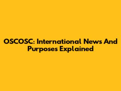 OSCOSC: International News And Purposes Explained