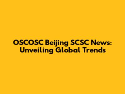 OSCOSC Beijing SCSC News: Unveiling Global Trends