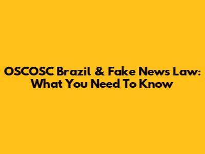 OSCOSC Brazil & Fake News Law: What You Need To Know