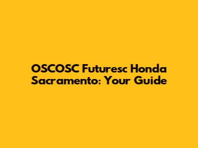 OSCOSC Futuresc Honda Sacramento: Your Guide