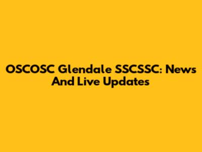 OSCOSC Glendale SSCSSC: News And Live Updates