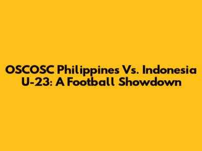 OSCOSC Philippines Vs. Indonesia U-23: A Football Showdown