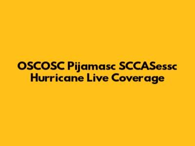 OSCOSC Pijamasc SCCASessc Hurricane Live Coverage