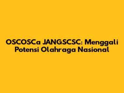 OSCOSCa JANGSCSC: Menggali Potensi Olahraga Nasional