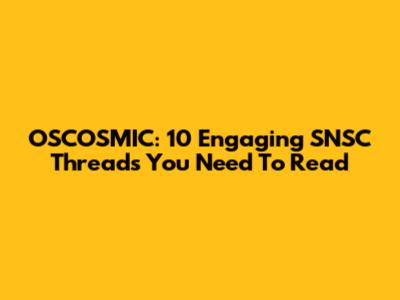 OSCOSMIC: 10 Engaging SNSC Threads You Need To Read