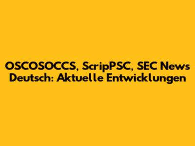 OSCOSOCCS, ScripPSC, SEC News Deutsch: Aktuelle Entwicklungen