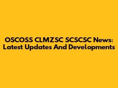 OSCOSS CLMZSC SCSCSC News: Latest Updates And Developments