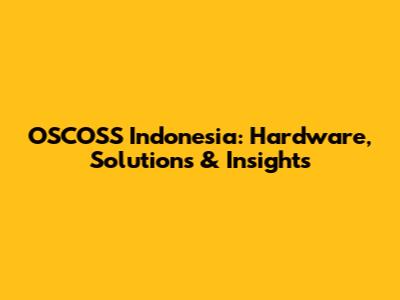 OSCOSS Indonesia: Hardware, Solutions & Insights