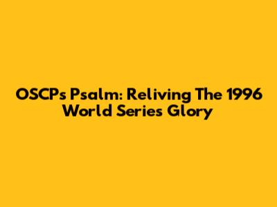 OSCP's Psalm: Reliving The 1996 World Series Glory