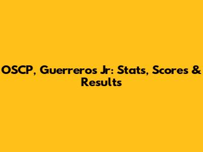 OSCP, Guerreros Jr: Stats, Scores & Results