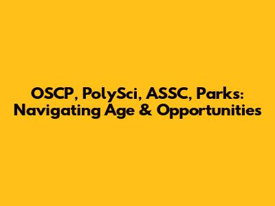 OSCP, PolySci, ASSC, Parks: Navigating Age & Opportunities