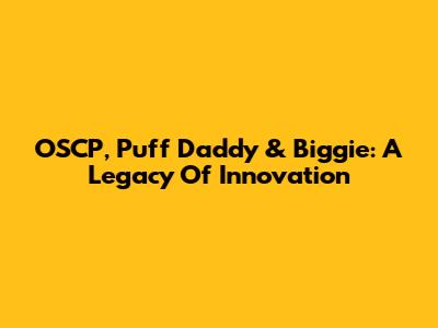 OSCP, Puff Daddy & Biggie: A Legacy Of Innovation