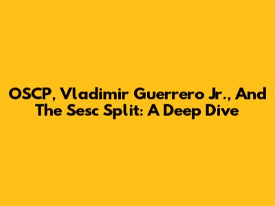OSCP, Vladimir Guerrero Jr., And The Sesc Split: A Deep Dive