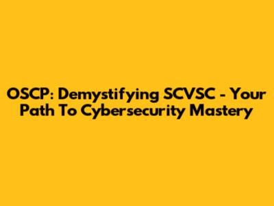 OSCP: Demystifying SCVSC - Your Path To Cybersecurity Mastery