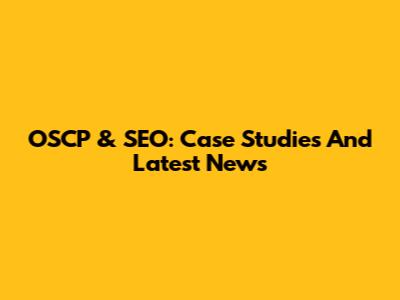 OSCP & SEO: Case Studies And Latest News