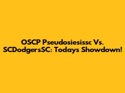 OSCP Pseudosiesissc Vs. SCDodgersSC: Today's Showdown!