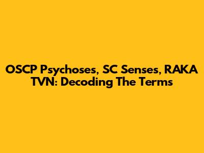 OSCP Psychoses, SC Senses, RAKA TVN: Decoding The Terms