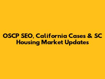 OSCP SEO, California Cases & SC Housing Market Updates