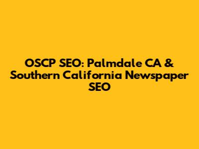 OSCP SEO: Palmdale CA & Southern California Newspaper SEO