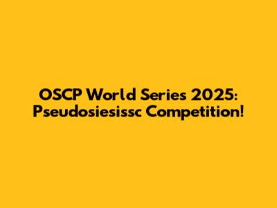 OSCP World Series 2025: Pseudosiesissc Competition!