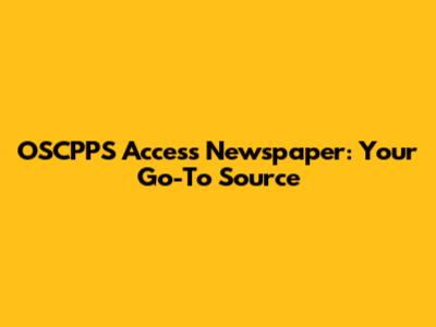 OSCPPS Access Newspaper: Your Go-To Source