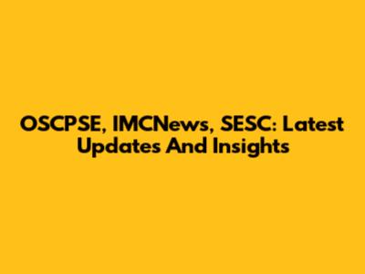OSCPSE, IMCNews, SESC: Latest Updates And Insights