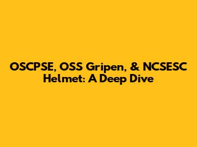 OSCPSE, OSS Gripen, & NCSESC Helmet: A Deep Dive
