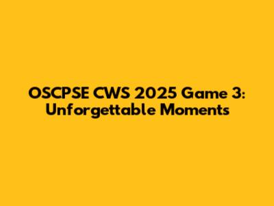 OSCPSE CWS 2025 Game 3: Unforgettable Moments