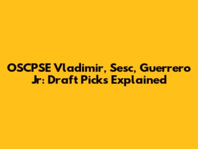 OSCPSE Vladimir, Sesc, Guerrero Jr: Draft Picks Explained