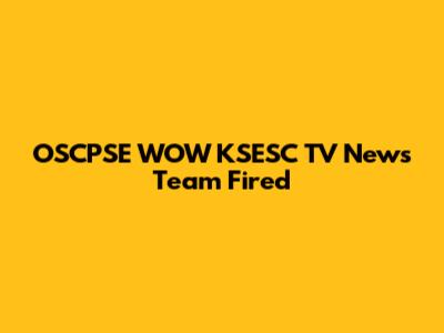 OSCPSE WOW KSESC TV News Team Fired