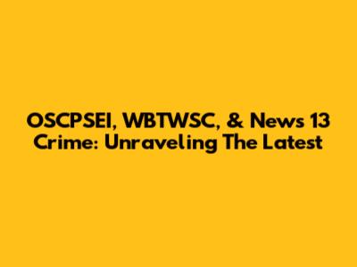 OSCPSEI, WBTWSC, & News 13 Crime: Unraveling The Latest