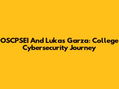 OSCPSEI And Lukas Garza: College Cybersecurity Journey