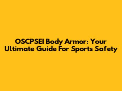 OSCPSEI Body Armor: Your Ultimate Guide For Sports Safety